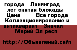 1.1) города : Ленинград - 40 лет снятия блокады › Цена ­ 49 - Все города Коллекционирование и антиквариат » Значки   . Марий Эл респ.